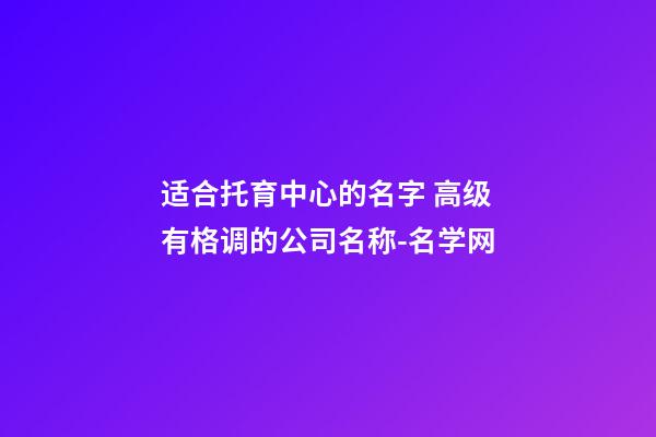 适合托育中心的名字 高级有格调的公司名称-名学网-第1张-公司起名-玄机派